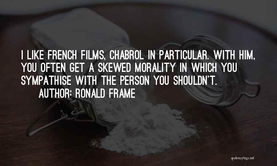 Ronald Frame Quotes: I Like French Films, Chabrol In Particular. With Him, You Often Get A Skewed Morality In Which You Sympathise With