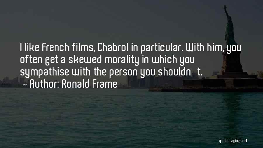 Ronald Frame Quotes: I Like French Films, Chabrol In Particular. With Him, You Often Get A Skewed Morality In Which You Sympathise With