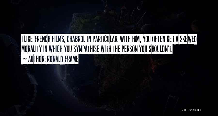 Ronald Frame Quotes: I Like French Films, Chabrol In Particular. With Him, You Often Get A Skewed Morality In Which You Sympathise With