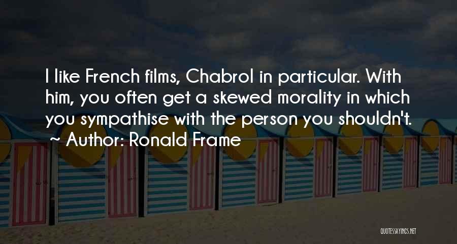 Ronald Frame Quotes: I Like French Films, Chabrol In Particular. With Him, You Often Get A Skewed Morality In Which You Sympathise With