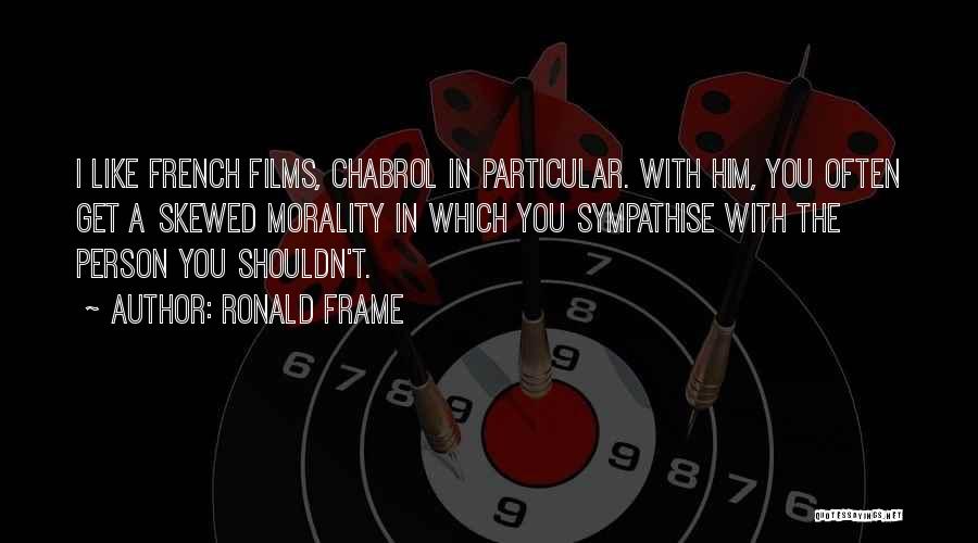 Ronald Frame Quotes: I Like French Films, Chabrol In Particular. With Him, You Often Get A Skewed Morality In Which You Sympathise With