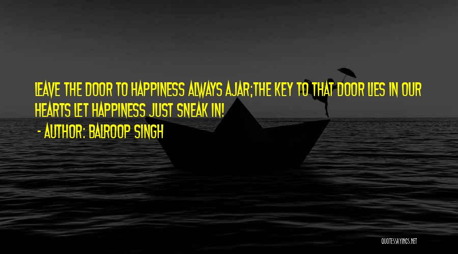 Balroop Singh Quotes: Leave The Door To Happiness Always Ajar;the Key To That Door Lies In Our Hearts Let Happiness Just Sneak In!