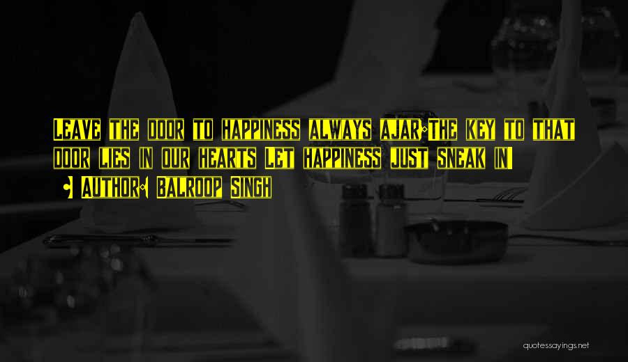 Balroop Singh Quotes: Leave The Door To Happiness Always Ajar;the Key To That Door Lies In Our Hearts Let Happiness Just Sneak In!