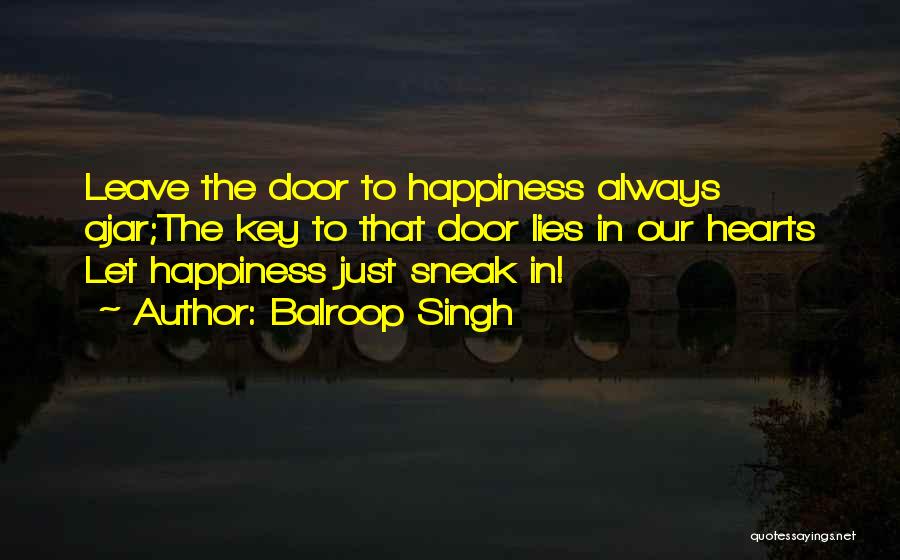 Balroop Singh Quotes: Leave The Door To Happiness Always Ajar;the Key To That Door Lies In Our Hearts Let Happiness Just Sneak In!