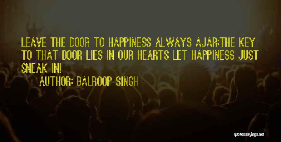Balroop Singh Quotes: Leave The Door To Happiness Always Ajar;the Key To That Door Lies In Our Hearts Let Happiness Just Sneak In!
