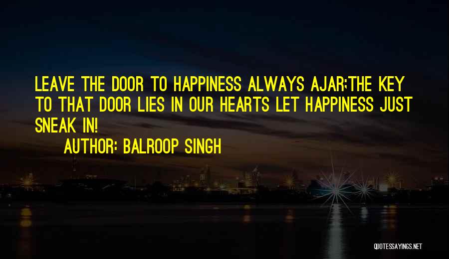 Balroop Singh Quotes: Leave The Door To Happiness Always Ajar;the Key To That Door Lies In Our Hearts Let Happiness Just Sneak In!