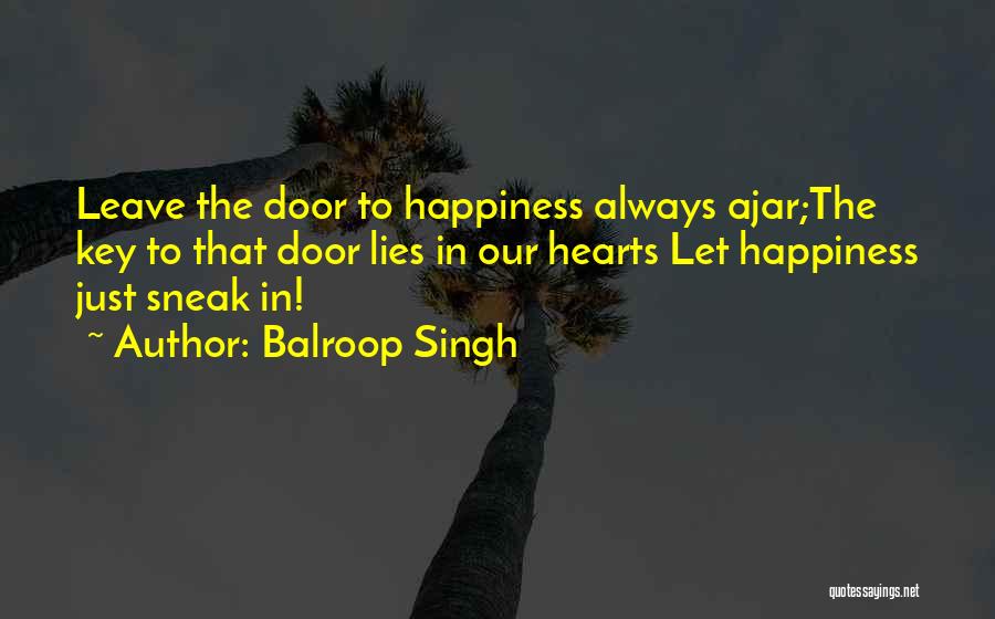 Balroop Singh Quotes: Leave The Door To Happiness Always Ajar;the Key To That Door Lies In Our Hearts Let Happiness Just Sneak In!