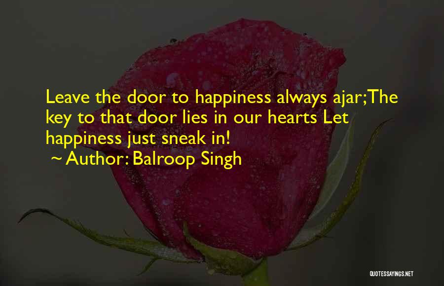 Balroop Singh Quotes: Leave The Door To Happiness Always Ajar;the Key To That Door Lies In Our Hearts Let Happiness Just Sneak In!