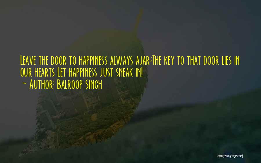Balroop Singh Quotes: Leave The Door To Happiness Always Ajar;the Key To That Door Lies In Our Hearts Let Happiness Just Sneak In!