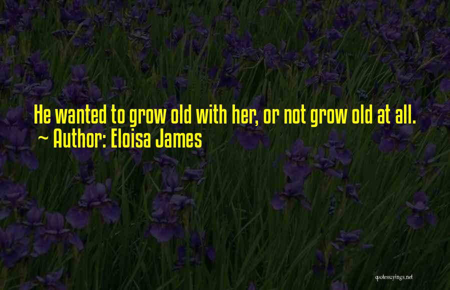 Eloisa James Quotes: He Wanted To Grow Old With Her, Or Not Grow Old At All.