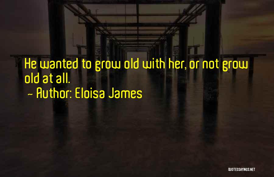 Eloisa James Quotes: He Wanted To Grow Old With Her, Or Not Grow Old At All.