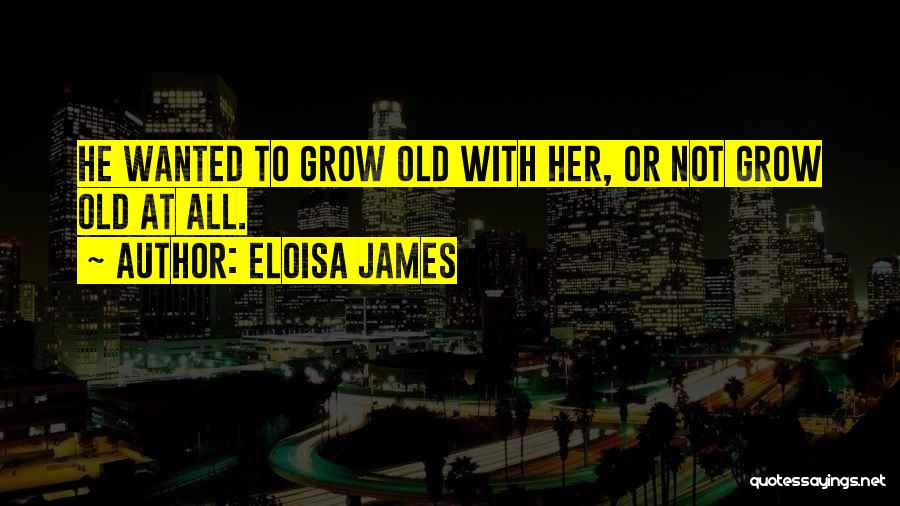 Eloisa James Quotes: He Wanted To Grow Old With Her, Or Not Grow Old At All.