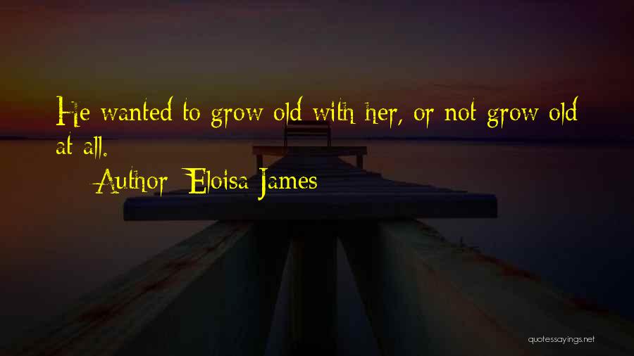 Eloisa James Quotes: He Wanted To Grow Old With Her, Or Not Grow Old At All.