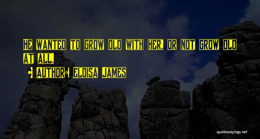 Eloisa James Quotes: He Wanted To Grow Old With Her, Or Not Grow Old At All.