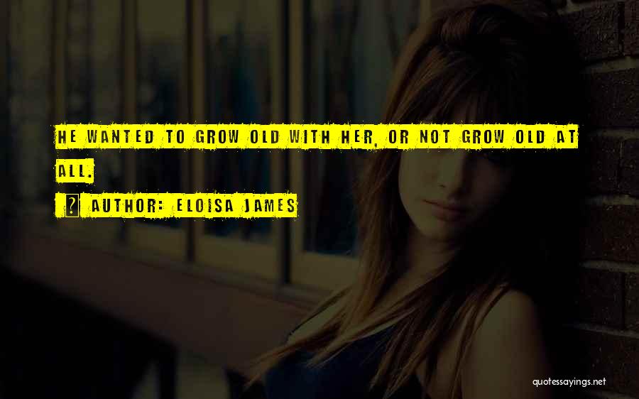 Eloisa James Quotes: He Wanted To Grow Old With Her, Or Not Grow Old At All.