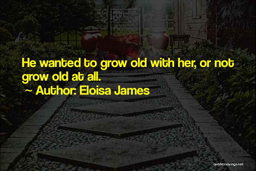 Eloisa James Quotes: He Wanted To Grow Old With Her, Or Not Grow Old At All.