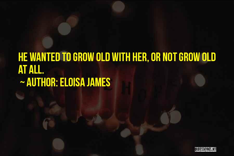 Eloisa James Quotes: He Wanted To Grow Old With Her, Or Not Grow Old At All.
