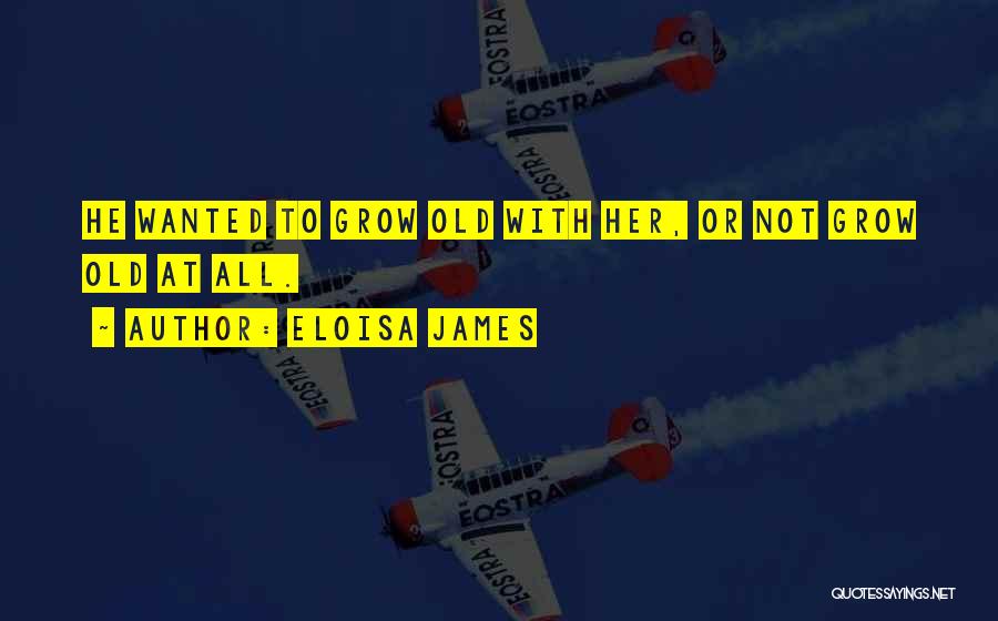 Eloisa James Quotes: He Wanted To Grow Old With Her, Or Not Grow Old At All.