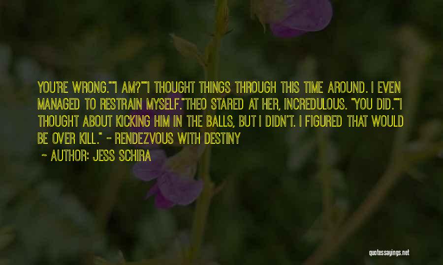 Jess Schira Quotes: You're Wrong.i Am?i Thought Things Through This Time Around. I Even Managed To Restrain Myself.theo Stared At Her, Incredulous. You