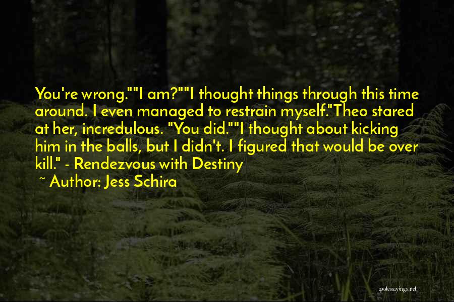 Jess Schira Quotes: You're Wrong.i Am?i Thought Things Through This Time Around. I Even Managed To Restrain Myself.theo Stared At Her, Incredulous. You