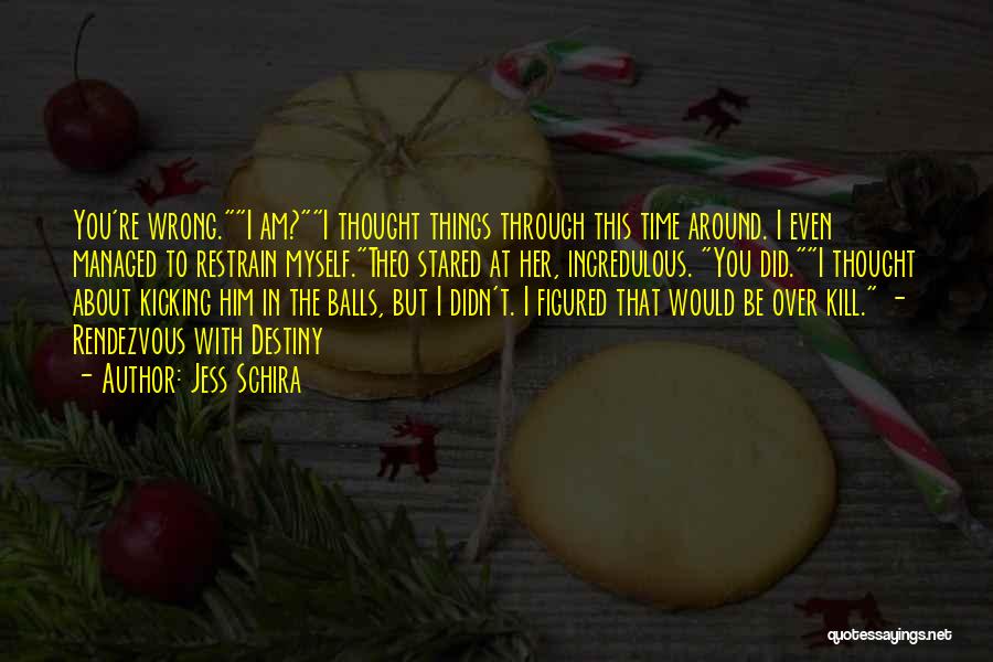 Jess Schira Quotes: You're Wrong.i Am?i Thought Things Through This Time Around. I Even Managed To Restrain Myself.theo Stared At Her, Incredulous. You