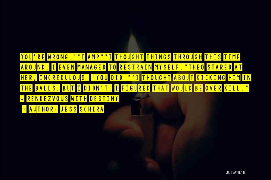 Jess Schira Quotes: You're Wrong.i Am?i Thought Things Through This Time Around. I Even Managed To Restrain Myself.theo Stared At Her, Incredulous. You