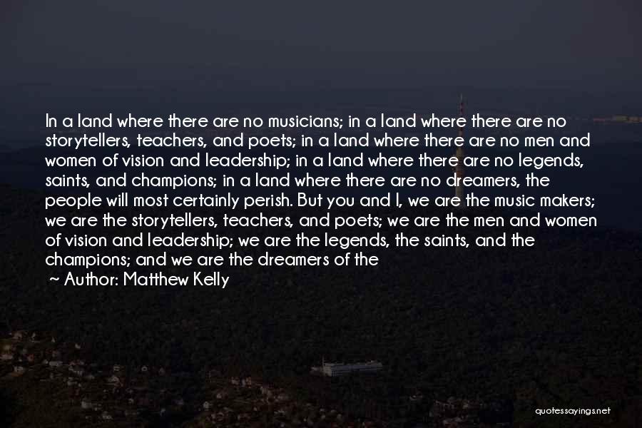 Matthew Kelly Quotes: In A Land Where There Are No Musicians; In A Land Where There Are No Storytellers, Teachers, And Poets; In