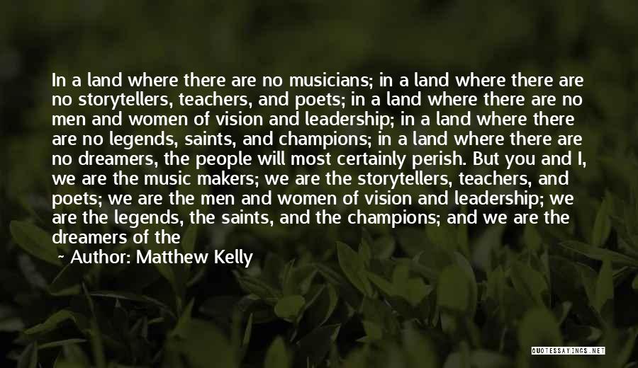 Matthew Kelly Quotes: In A Land Where There Are No Musicians; In A Land Where There Are No Storytellers, Teachers, And Poets; In