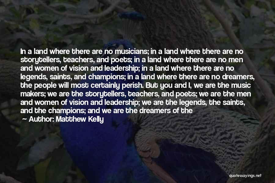 Matthew Kelly Quotes: In A Land Where There Are No Musicians; In A Land Where There Are No Storytellers, Teachers, And Poets; In