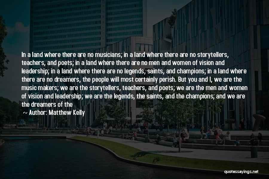 Matthew Kelly Quotes: In A Land Where There Are No Musicians; In A Land Where There Are No Storytellers, Teachers, And Poets; In