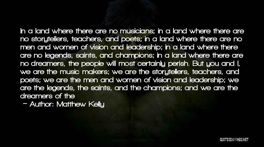 Matthew Kelly Quotes: In A Land Where There Are No Musicians; In A Land Where There Are No Storytellers, Teachers, And Poets; In