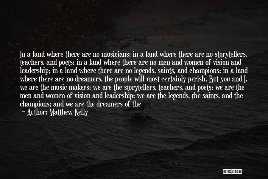 Matthew Kelly Quotes: In A Land Where There Are No Musicians; In A Land Where There Are No Storytellers, Teachers, And Poets; In