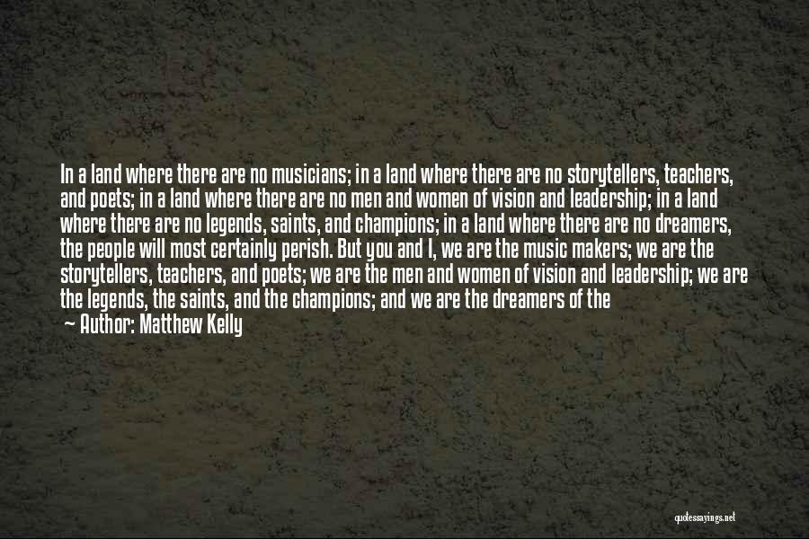 Matthew Kelly Quotes: In A Land Where There Are No Musicians; In A Land Where There Are No Storytellers, Teachers, And Poets; In
