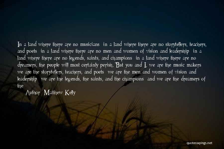 Matthew Kelly Quotes: In A Land Where There Are No Musicians; In A Land Where There Are No Storytellers, Teachers, And Poets; In