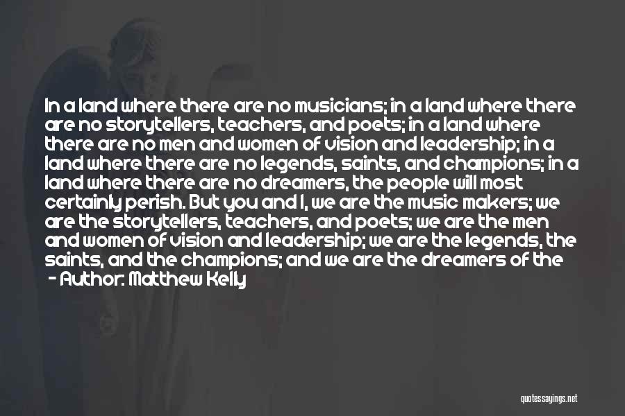 Matthew Kelly Quotes: In A Land Where There Are No Musicians; In A Land Where There Are No Storytellers, Teachers, And Poets; In