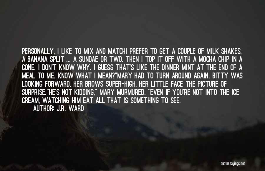 J.R. Ward Quotes: Personally, I Like To Mix And Matchi Prefer To Get A Couple Of Milk Shakes, A Banana Split ... A