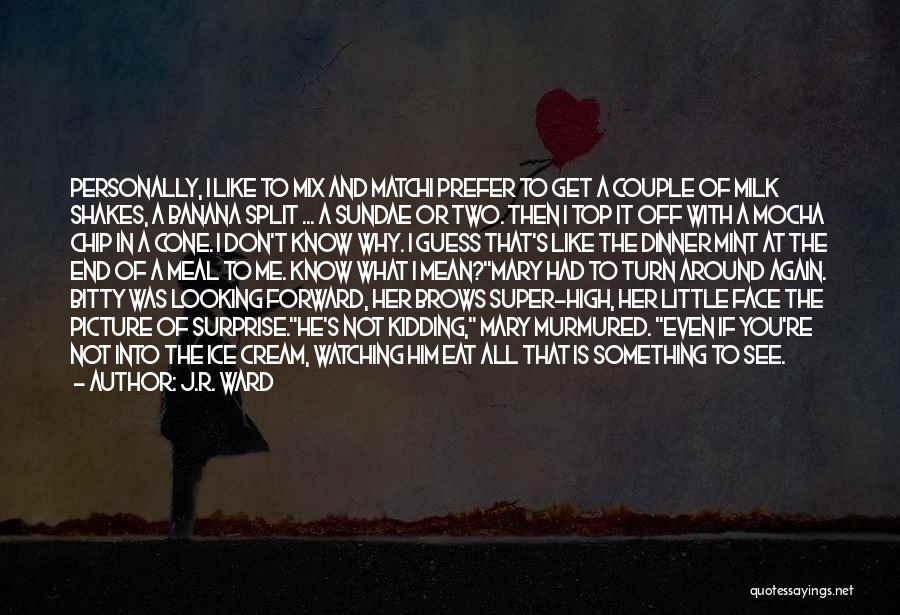 J.R. Ward Quotes: Personally, I Like To Mix And Matchi Prefer To Get A Couple Of Milk Shakes, A Banana Split ... A