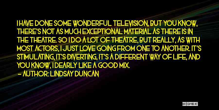 Lindsay Duncan Quotes: I Have Done Some Wonderful Television, But You Know, There's Not As Much Exceptional Material As There Is In The