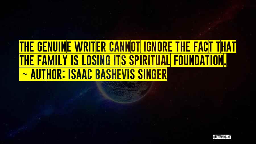 Isaac Bashevis Singer Quotes: The Genuine Writer Cannot Ignore The Fact That The Family Is Losing Its Spiritual Foundation.