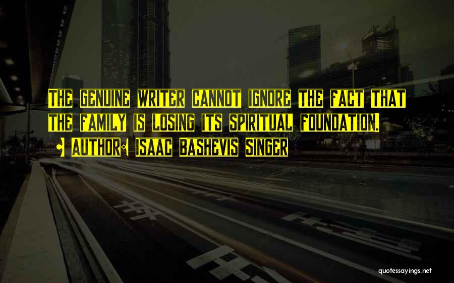 Isaac Bashevis Singer Quotes: The Genuine Writer Cannot Ignore The Fact That The Family Is Losing Its Spiritual Foundation.