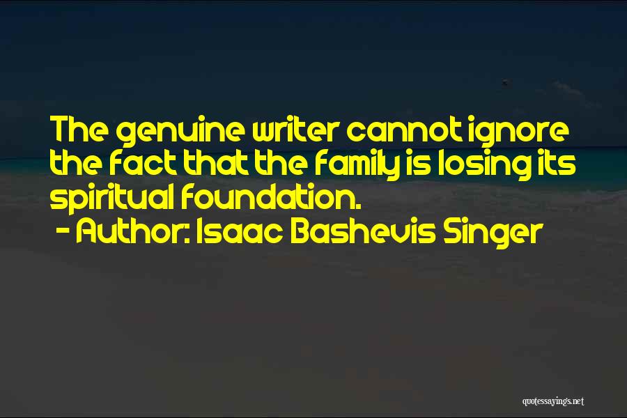 Isaac Bashevis Singer Quotes: The Genuine Writer Cannot Ignore The Fact That The Family Is Losing Its Spiritual Foundation.