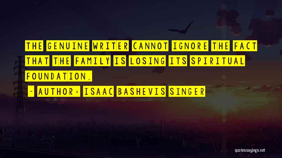 Isaac Bashevis Singer Quotes: The Genuine Writer Cannot Ignore The Fact That The Family Is Losing Its Spiritual Foundation.