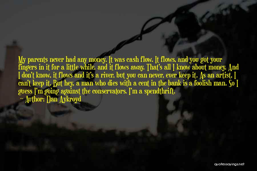 Dan Aykroyd Quotes: My Parents Never Had Any Money. It Was Cash Flow. It Flows, And You Got Your Fingers In It For