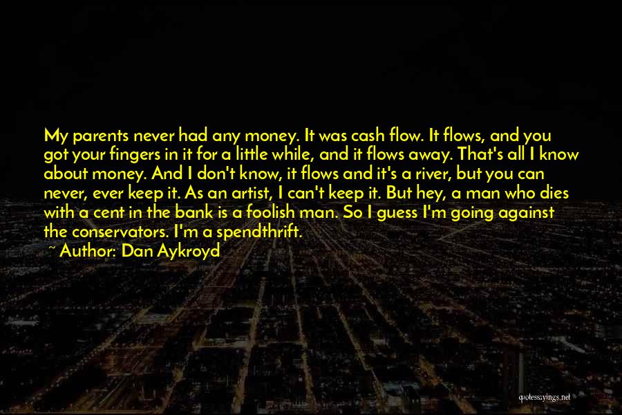 Dan Aykroyd Quotes: My Parents Never Had Any Money. It Was Cash Flow. It Flows, And You Got Your Fingers In It For