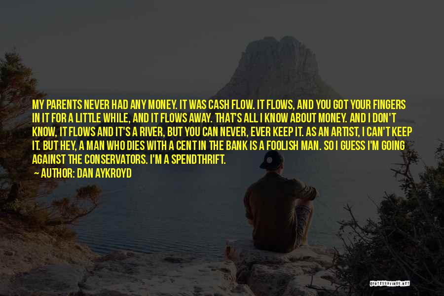 Dan Aykroyd Quotes: My Parents Never Had Any Money. It Was Cash Flow. It Flows, And You Got Your Fingers In It For