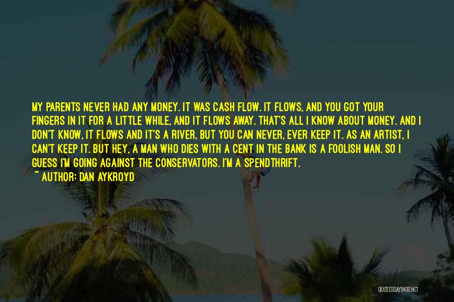 Dan Aykroyd Quotes: My Parents Never Had Any Money. It Was Cash Flow. It Flows, And You Got Your Fingers In It For