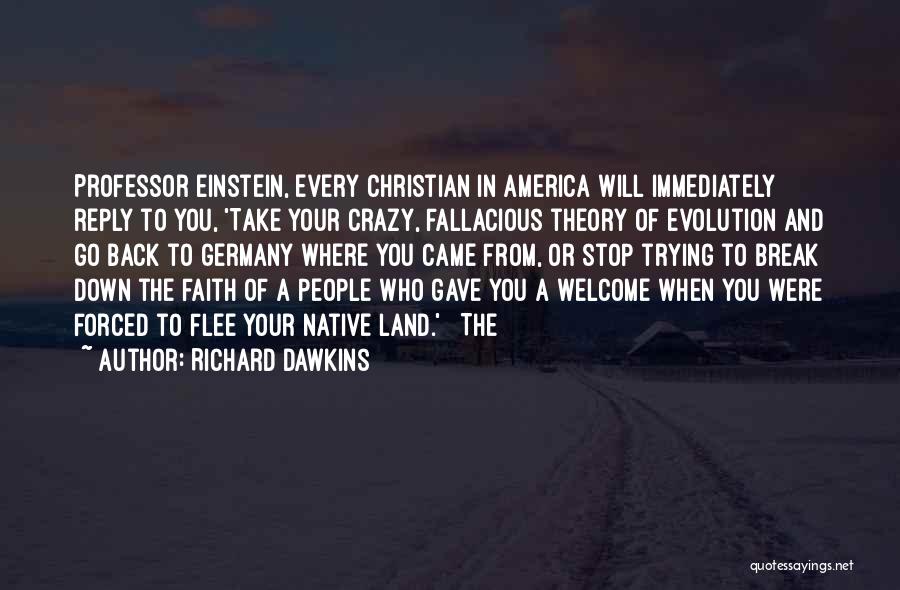 Richard Dawkins Quotes: Professor Einstein, Every Christian In America Will Immediately Reply To You, 'take Your Crazy, Fallacious Theory Of Evolution And Go