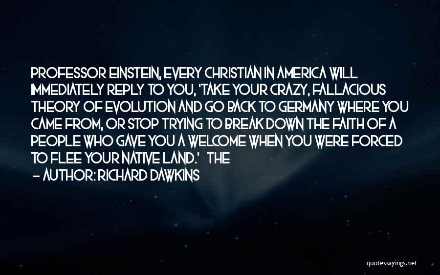 Richard Dawkins Quotes: Professor Einstein, Every Christian In America Will Immediately Reply To You, 'take Your Crazy, Fallacious Theory Of Evolution And Go