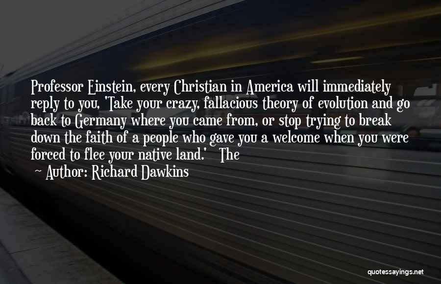 Richard Dawkins Quotes: Professor Einstein, Every Christian In America Will Immediately Reply To You, 'take Your Crazy, Fallacious Theory Of Evolution And Go