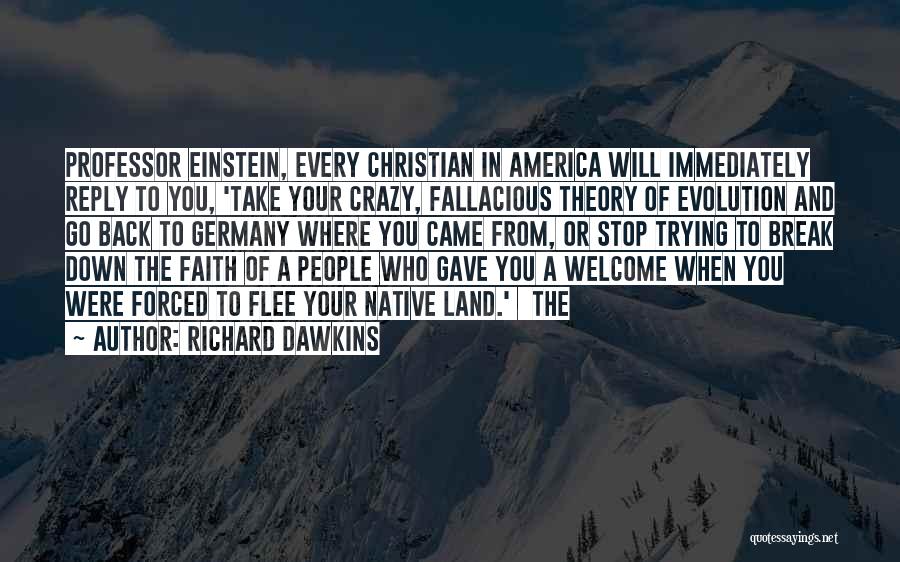 Richard Dawkins Quotes: Professor Einstein, Every Christian In America Will Immediately Reply To You, 'take Your Crazy, Fallacious Theory Of Evolution And Go